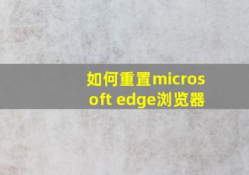 如何重置microsoft edge浏览器